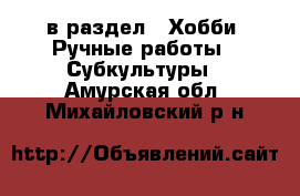  в раздел : Хобби. Ручные работы » Субкультуры . Амурская обл.,Михайловский р-н